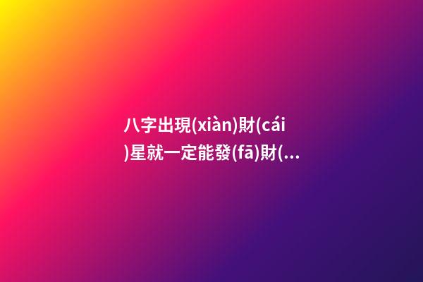 八字出現(xiàn)財(cái)星就一定能發(fā)財(cái)嗎？